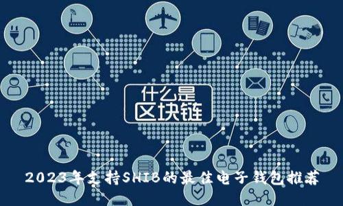 2023年支持SHIB的最佳电子钱包推荐