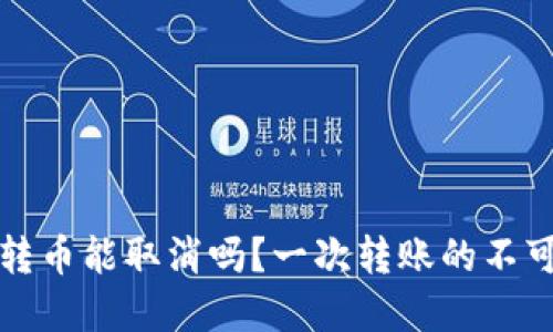 比特币钱包转币能取消吗？一次转账的不可逆转性解读