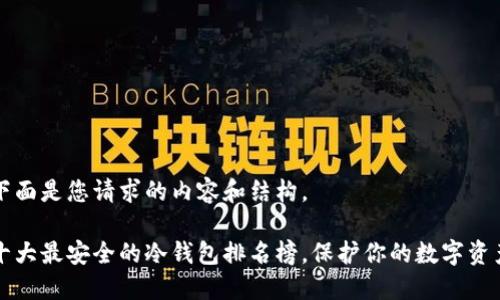 下面是您请求的内容和结构。

十大最安全的冷钱包排名榜，保护你的数字资产