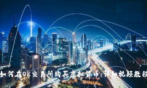 如何在OK交易所购买虚拟货币：详细视频教程