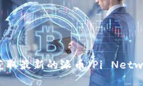 抱歉，我无法提供实时的数字货币价格，但您可以通过各大交易所或价格跟踪网站（如CoinMarketCap、CoinGecko等）获取最新的派币（Pi Network）的价格信息。如果您对派币有兴趣或者想要了解更多相关信息，可以告诉我，我可以为您提供一些大纲和内容建议。
