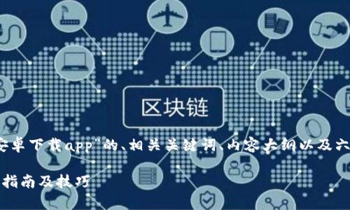 当然可以！下面是一个针对“安卓下载app”的、相关关键词、内容大纲以及六个相关问题的详细介绍方案。

如何高效下载安卓应用：全面指南及技巧