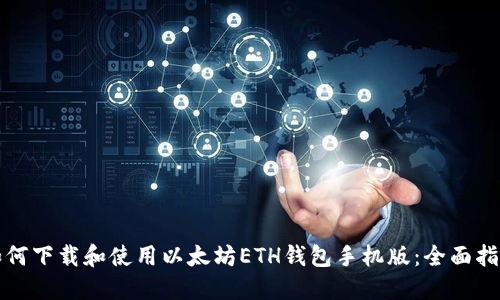 如何下载和使用以太坊ETH钱包手机版：全面指南