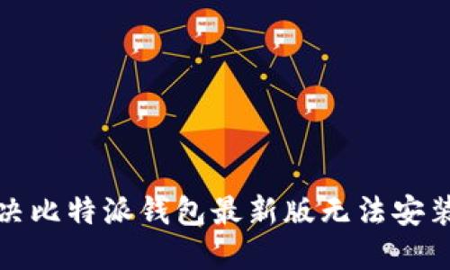 如何解决比特派钱包最新版无法安装的问题