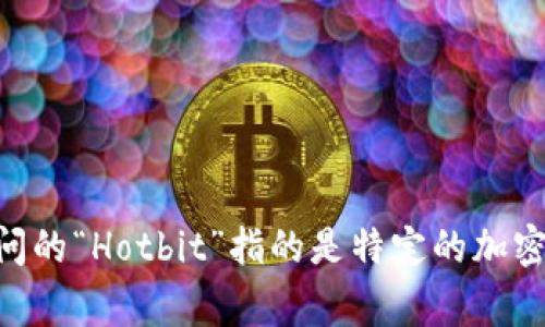 Hotbit在中文中通常被称为“火币网”，但请注意，火币网（Huobi）其实是一个与Hotbit不同的加密货币交易平台。如果您询问的“Hotbit”指的是特定的加密货币交易所，它的中文名称一般就称为“Hotbit”。如果您需要更多信息或关于Hotbit的具体功能、优势等，欢迎进一步询问！