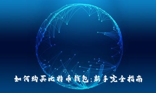 如何购买比特币钱包：新手完全指南