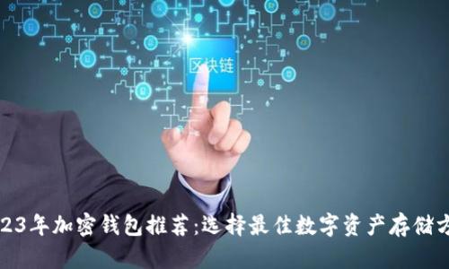 2023年加密钱包推荐：选择最佳数字资产存储方案