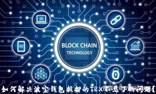 
如何解决波宝钱包抵押的TRX不见了的问题？