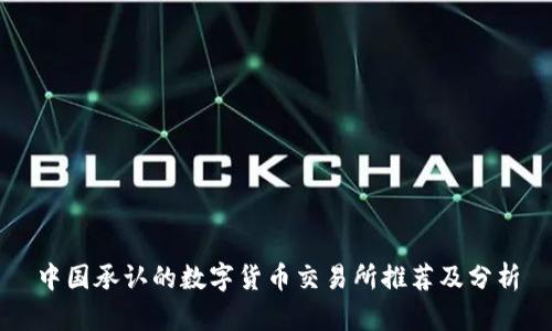 中国承认的数字货币交易所推荐及分析