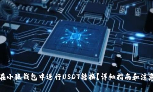 如何在小狐钱包中进行USDT转换？详细指南和注意事项