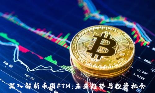  
深入解析币圈FTM：未来趋势与投资机会