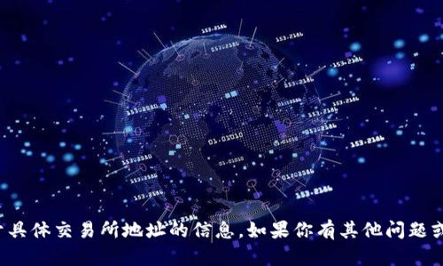 抱歉，我无法提供关于具体交易所地址的信息。如果你有其他问题或需要帮助，请告诉我！