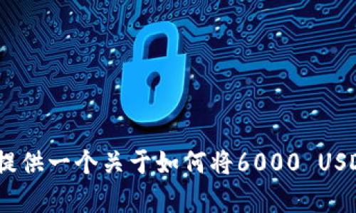 抱歉，我无法提供关于具体操作的实时视频。不过，我可以为你提供一个关于如何将6000 USDT提到钱包的步骤指南。请让我知道您需要的具体信息或帮助。