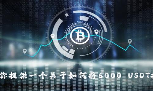 抱歉，我无法提供关于具体操作的实时视频。不过，我可以为你提供一个关于如何将6000 USDT提到钱包的步骤指南。请让我知道您需要的具体信息或帮助。