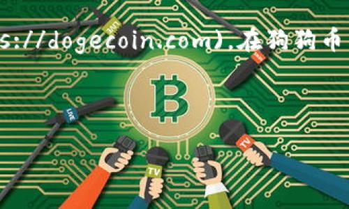 狗狗币（Dogecoin）的官网可以在以下网址访问和下载相关信息： [https://dogecoin.com](https://dogecoin.com)。在狗狗币的官方网站上，你可以找到关于狗狗币的最新消息、技术文档、社区信息以及钱包下载链接等内容。

此外，若你需要下载狗狗币钱包，确保从官方网站进行下载，以避免下载到恶意软件或假冒程序。

如果你在寻找关于狗狗币的其他信息，例如如何交易、投资风险及相关问题，欢迎随时提问！