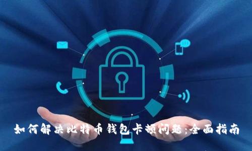 如何解决比特币钱包卡顿问题：全面指南