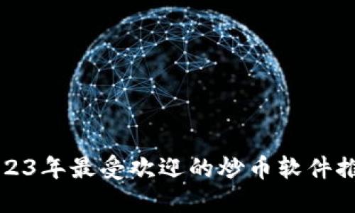 2023年最受欢迎的炒币软件推荐