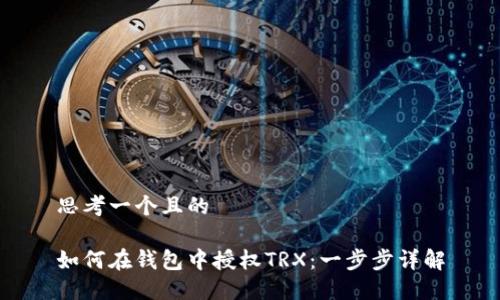 思考一个且的

如何在钱包中授权TRX：一步步详解