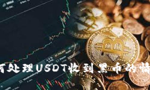 如何处理USDT收到黑币的情况？