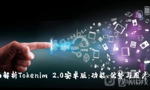 全面解析Tokenim 2.0安卓版：功能、优势与用户体验