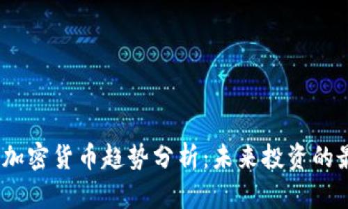 2023年加密货币趋势分析：未来投资的最佳选择