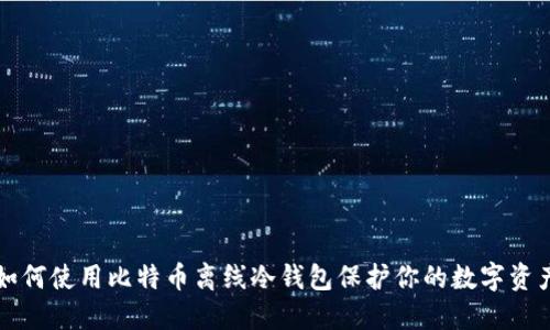 如何使用比特币离线冷钱包保护你的数字资产