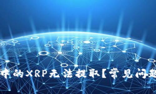 为什么火币钱包中的XRP无法提取？常见问题解答与解决方案