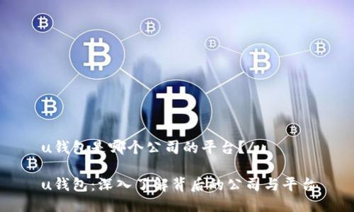 u钱包是哪个公司的平台？/u 

u钱包：深入了解背后的公司与平台