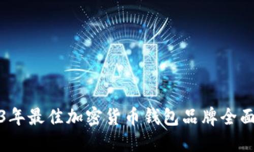 2023年最佳加密货币钱包品牌全面评测