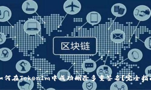 如何在TokenIm中成功删除多重签名？完全指南