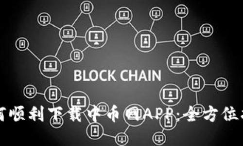 如何顺利下载中币网APP：全方位指南