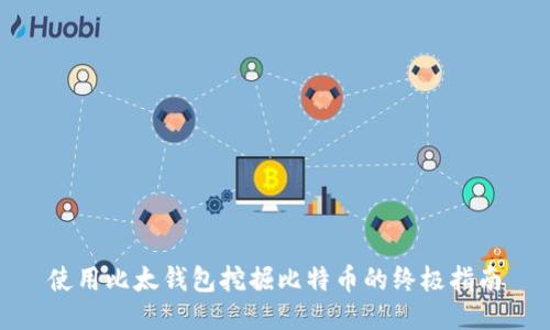 使用比太钱包挖掘比特币的终极指南
