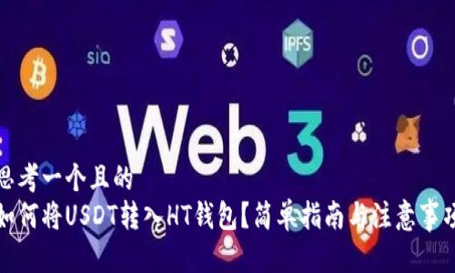 思考一个且的  
如何将USDT转入HT钱包？简单指南与注意事项