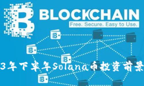 2023年下半年Solana币投资前景分析