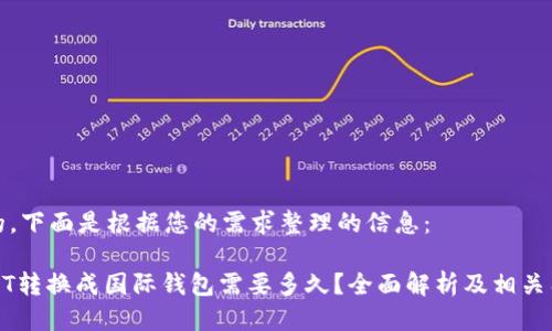 好的，下面是根据您的需求整理的信息：

USDT转换成国际钱包需要多久？全面解析及相关因素