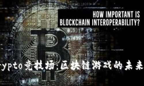 探索Crypto竞技场：区块链游戏的未来与前景