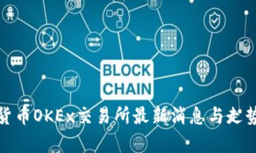 数字货币OKEx交易所最新消息与走势分析