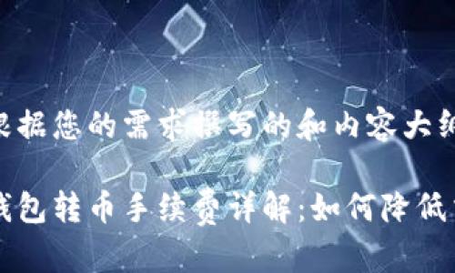 以下是根据您的需求撰写的和内容大纲。

以太坊钱包转币手续费详解：如何降低交易成本