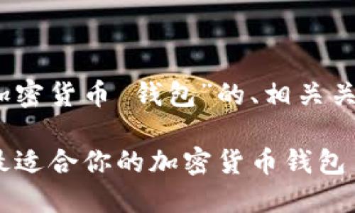 好的，下面是针对“加密货币 钱包”的、相关关键词以及内容大纲。

2023年指南：选择最适合你的加密货币钱包