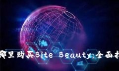 在哪里购买Bite Beauty：全面指南