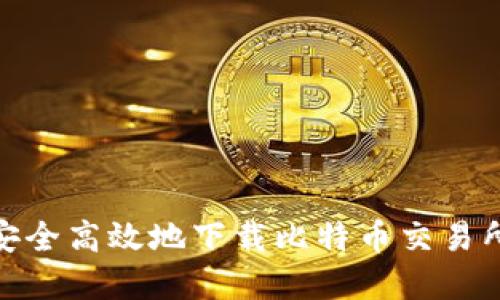 如何安全高效地下载比特币交易所App？