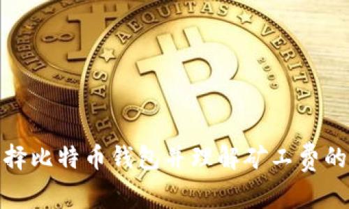 如何选择比特币钱包并理解矿工费的重要性