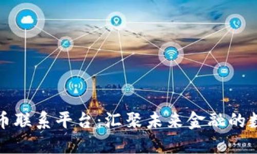 数字货币联系平台：汇聚未来金融的数字桥梁