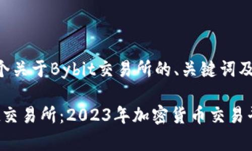 以下是一个关于Bybit交易所的、关键词及内容大纲。

了解Bybit交易所：2023年加密货币交易平台的未来