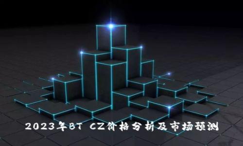 2023年BT CZ价格分析及市场预测