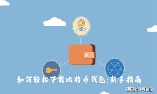 如何轻松下载比特币钱包：新手指南