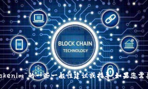 当前无法访问互联网以检索实时数据或特定网站的信息。但我可以为您提供有关“tokenim”的一些一般性建议或指导。如果您需要特别的网页信息或更具体的主题，可以提供更多的背景信息，我将很高兴为您帮助。