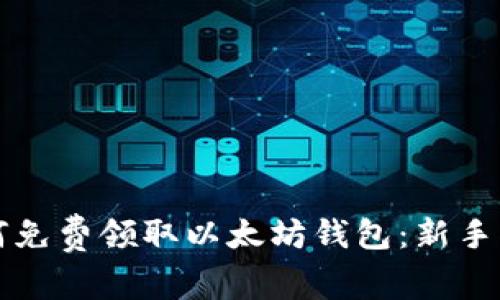 如何免费领取以太坊钱包：新手指南