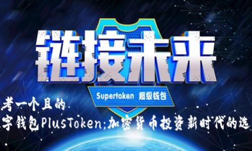 思考一个且的  
数字钱包PlusToken：加密货币投资新时代的选择