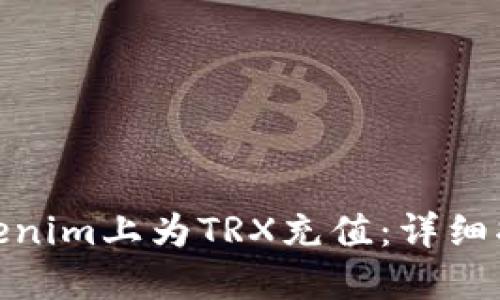 如何在Tokenim上为TRX充值：详细指南和步骤